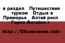  в раздел : Путешествия, туризм » Отдых в Приморье . Алтай респ.,Горно-Алтайск г.